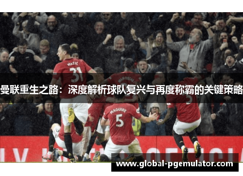 曼联重生之路：深度解析球队复兴与再度称霸的关键策略
