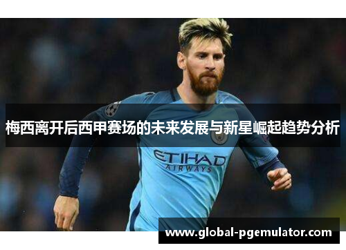 梅西离开后西甲赛场的未来发展与新星崛起趋势分析