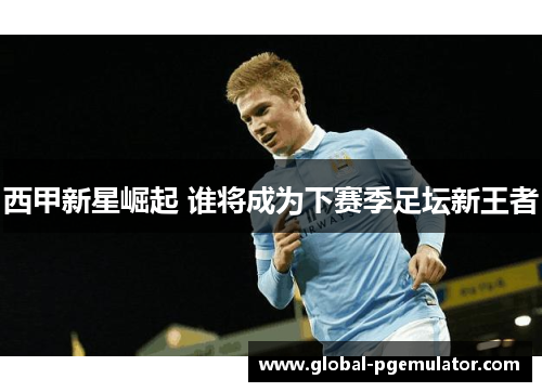 西甲新星崛起 谁将成为下赛季足坛新王者