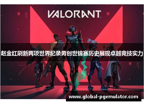 赵金红刷新两项世界纪录勇创世锦赛历史展现卓越竞技实力