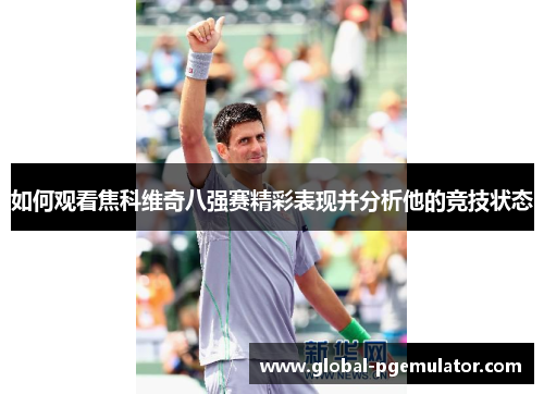 如何观看焦科维奇八强赛精彩表现并分析他的竞技状态