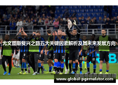 尤文图斯复兴之路五大关键因素解析及其未来发展方向