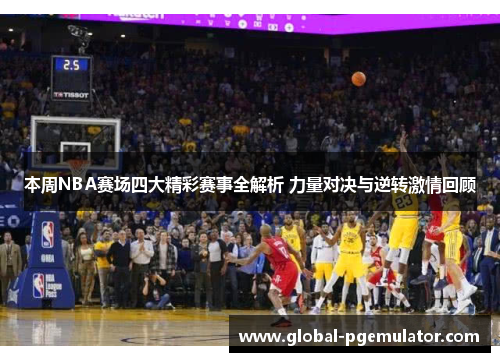 本周NBA赛场四大精彩赛事全解析 力量对决与逆转激情回顾