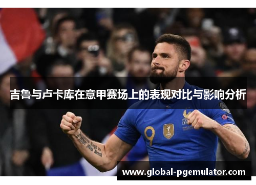 吉鲁与卢卡库在意甲赛场上的表现对比与影响分析