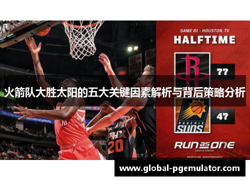 火箭队大胜太阳的五大关键因素解析与背后策略分析