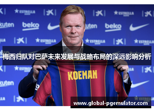 梅西归队对巴萨未来发展与战略布局的深远影响分析