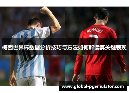 梅西世界杯数据分析技巧与方法如何解读其关键表现