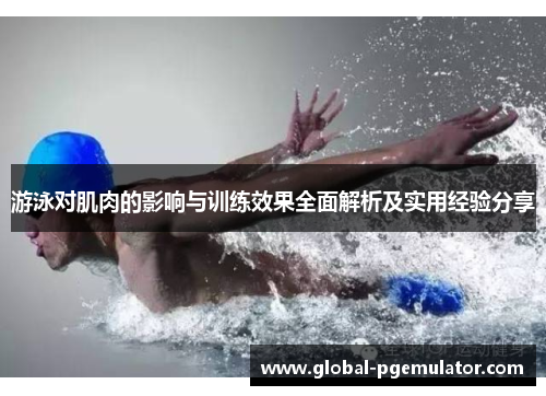 游泳对肌肉的影响与训练效果全面解析及实用经验分享 游泳对肌肉的影响与训练效果全面解析及实用经验分享