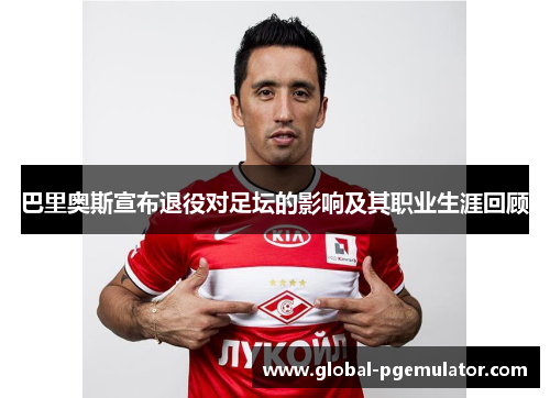 巴里奥斯宣布退役对足坛的影响及其职业生涯回顾