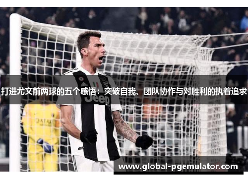 打进尤文前两球的五个感悟：突破自我、团队协作与对胜利的执着追求