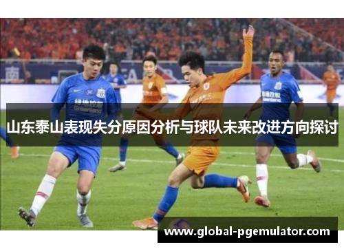 山东泰山表现失分原因分析与球队未来改进方向探讨