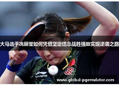 大马选手冼丽莹如何凭借坚定信念战胜强敌实现逆袭之路