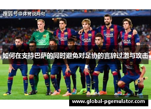 如何在支持巴萨的同时避免对足协的言辞过激与攻击