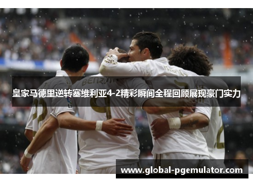 皇家马德里逆转塞维利亚4-2精彩瞬间全程回顾展现豪门实力