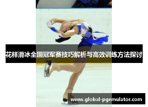 花样滑冰全国冠军赛技巧解析与高效训练方法探讨