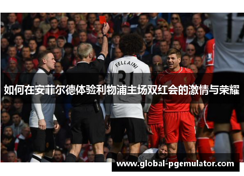 如何在安菲尔德体验利物浦主场双红会的激情与荣耀