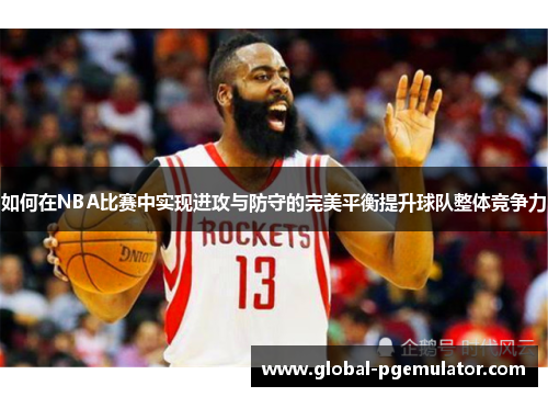 如何在NBA比赛中实现进攻与防守的完美平衡提升球队整体竞争力