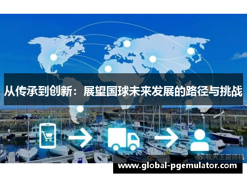 从传承到创新：展望国球未来发展的路径与挑战