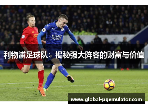 利物浦足球队：揭秘强大阵容的财富与价值