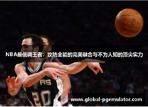 NBA最低调王者：攻防全能的完美融合与不为人知的顶尖实力