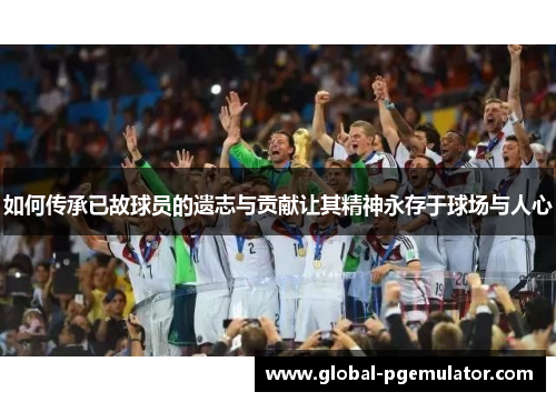 如何传承已故球员的遗志与贡献让其精神永存于球场与人心