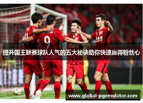 提升国王联赛球队人气的五大秘诀助你快速赢得粉丝心