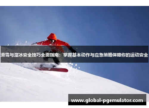 滑雪与溜冰安全技巧全面指南：掌握基本动作与应急策略保障你的运动安全