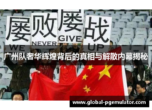广州队奢华辉煌背后的真相与解散内幕揭秘