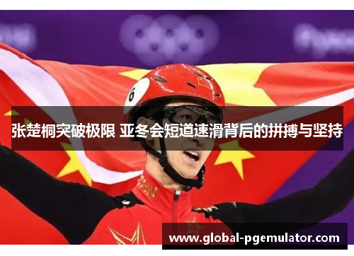 张楚桐突破极限 亚冬会短道速滑背后的拼搏与坚持