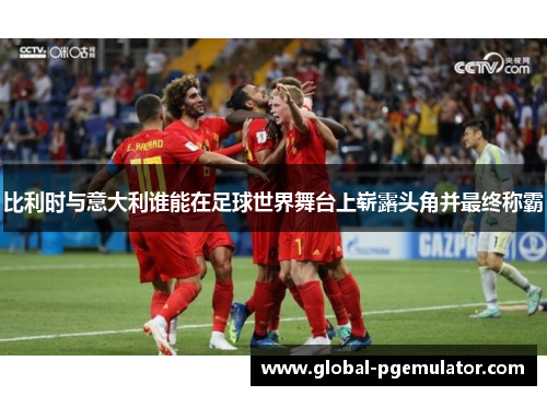 比利时与意大利谁能在足球世界舞台上崭露头角并最终称霸