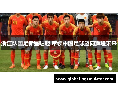 浙江队国足新星崛起 带领中国足球迈向辉煌未来