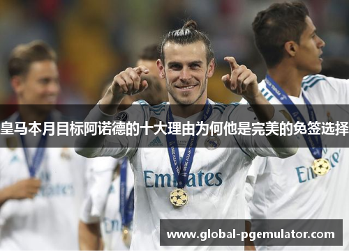 皇马本月目标阿诺德的十大理由为何他是完美的免签选择