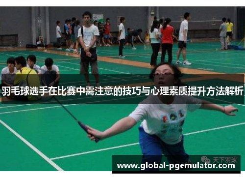羽毛球选手在比赛中需注意的技巧与心理素质提升方法解析