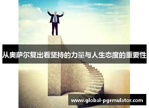 从奥萨尔复出看坚持的力量与人生态度的重要性