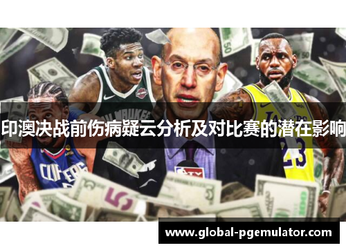 印澳决战前伤病疑云分析及对比赛的潜在影响