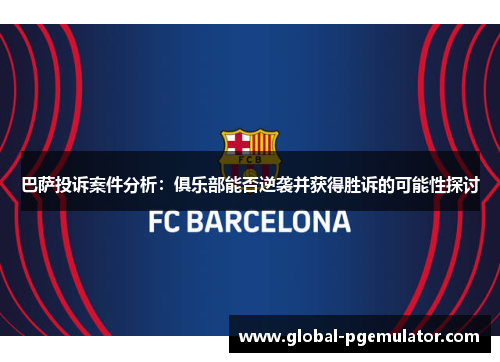 巴萨投诉案件分析：俱乐部能否逆袭并获得胜诉的可能性探讨