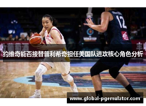 约维奇能否接替普利希奇担任美国队进攻核心角色分析