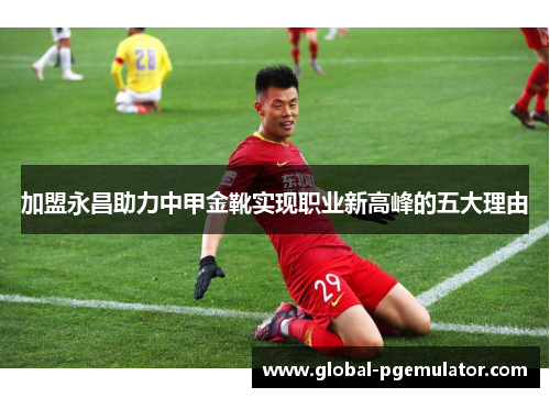 加盟永昌助力中甲金靴实现职业新高峰的五大理由