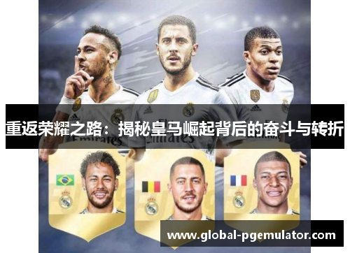 重返荣耀之路：揭秘皇马崛起背后的奋斗与转折