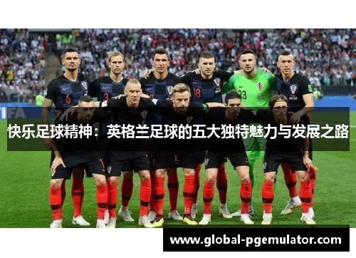 快乐足球精神：英格兰足球的五大独特魅力与发展之路