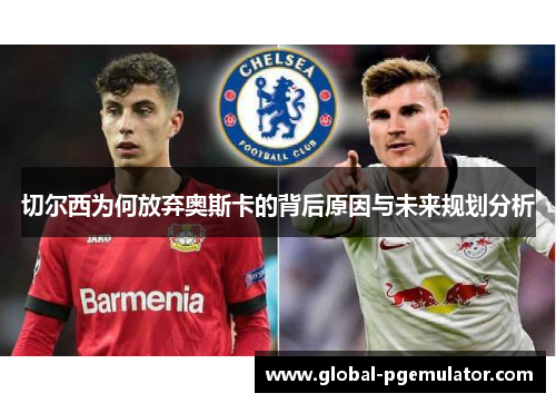 切尔西为何放弃奥斯卡的背后原因与未来规划分析