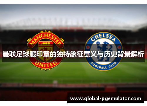 曼联足球服印章的独特象征意义与历史背景解析