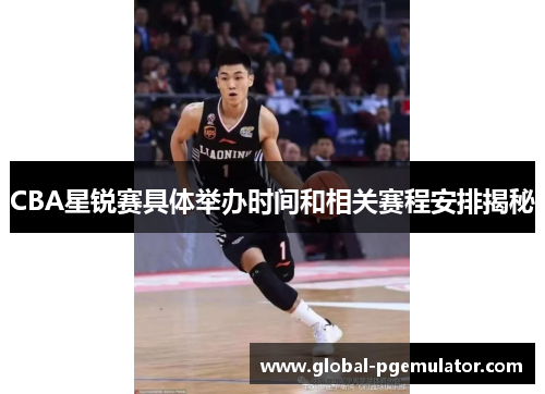 CBA星锐赛具体举办时间和相关赛程安排揭秘