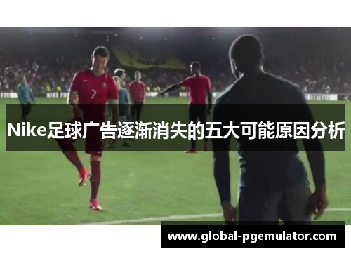 Nike足球广告逐渐消失的五大可能原因分析