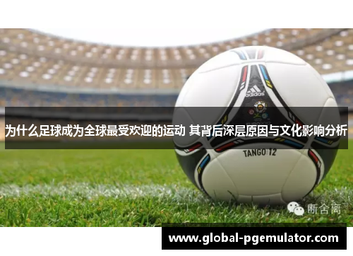 为什么足球成为全球最受欢迎的运动 其背后深层原因与文化影响分析