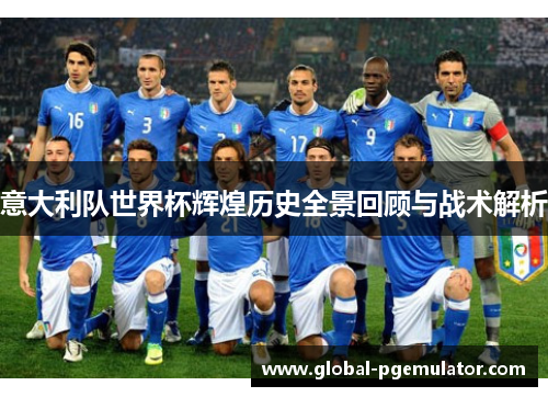 意大利队世界杯辉煌历史全景回顾与战术解析