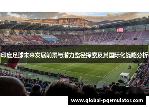 印度足球未来发展前景与潜力路径探索及其国际化战略分析