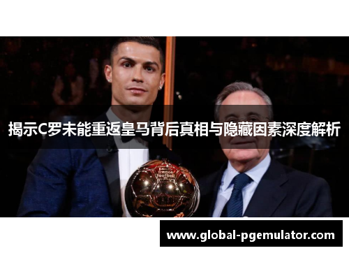 揭示C罗未能重返皇马背后真相与隐藏因素深度解析