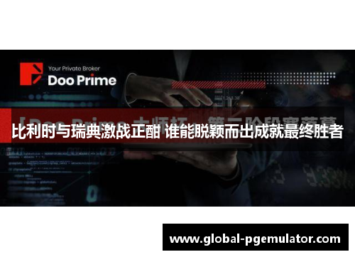 比利时与瑞典激战正酣 谁能脱颖而出成就最终胜者