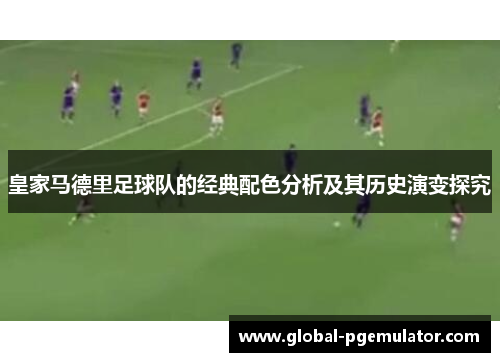 皇家马德里足球队的经典配色分析及其历史演变探究